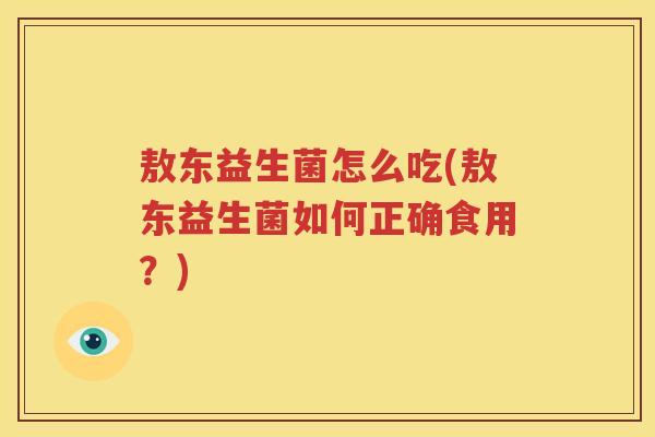 敖东益生菌怎么吃(敖东益生菌如何正确食用？)