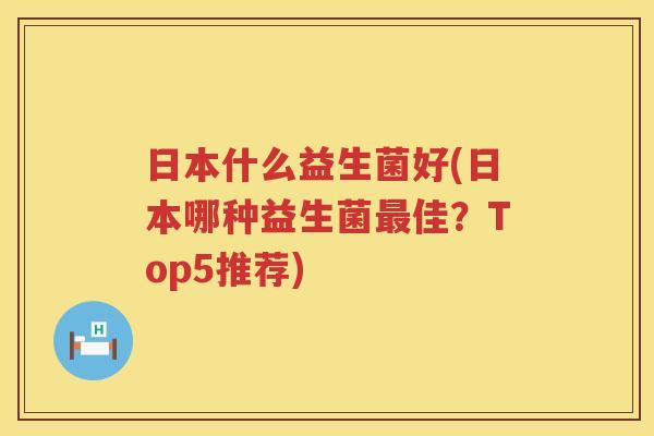 日本什么益生菌好(日本哪种益生菌最佳？Top5推荐)