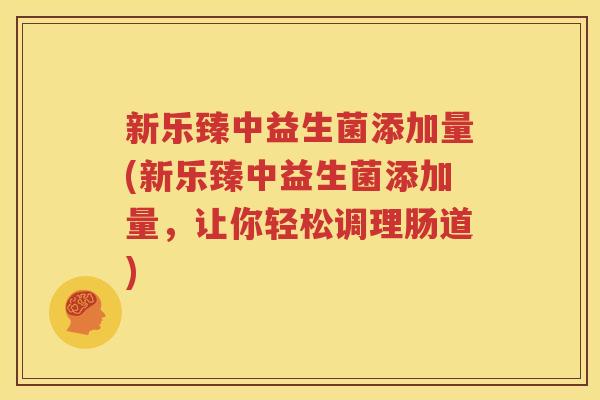 新乐臻中益生菌添加量(新乐臻中益生菌添加量，让你轻松调理肠道)