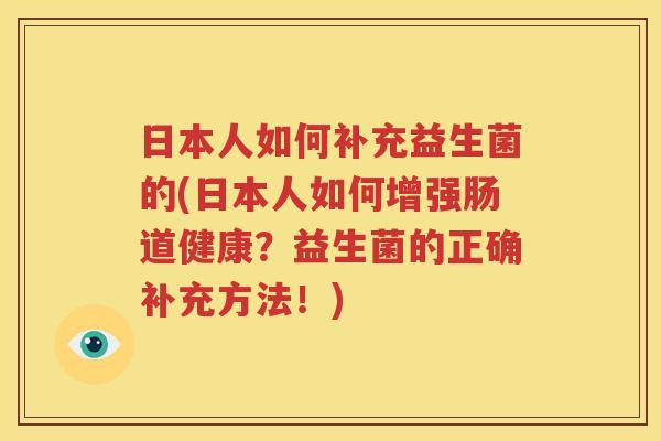 日本人如何补充益生菌的(日本人如何增强肠道健康？益生菌的正确补充方法！)