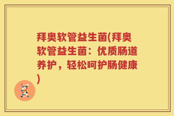 拜奥软管益生菌(拜奥软管益生菌：优质肠道养护，轻松呵护肠健康)