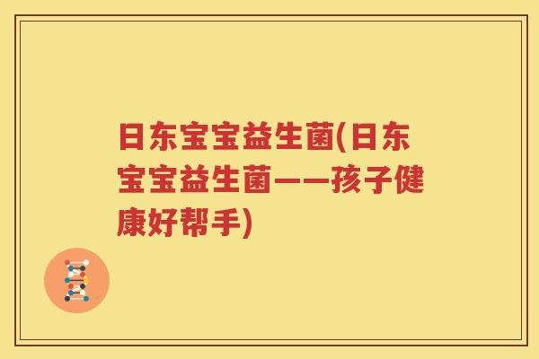 日东宝宝益生菌(日东宝宝益生菌——孩子健康好帮手)