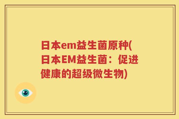 日本em益生菌原种(日本EM益生菌：促进健康的超级微生物)