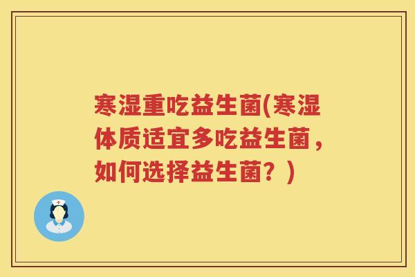 寒湿重吃益生菌(寒湿体质适宜多吃益生菌，如何选择益生菌？)