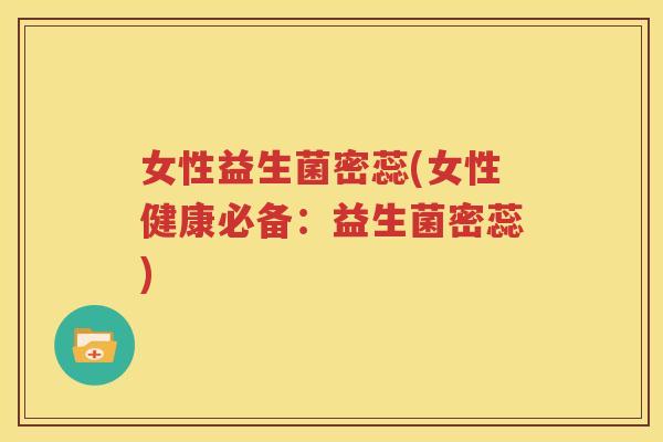 女性益生菌密蕊(女性健康必备：益生菌密蕊)