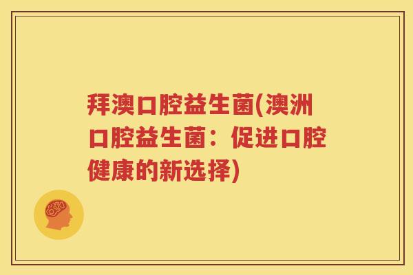 拜澳口腔益生菌(澳洲口腔益生菌：促进口腔健康的新选择)
