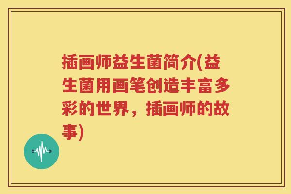 插画师益生菌简介(益生菌用画笔创造丰富多彩的世界，插画师的故事)