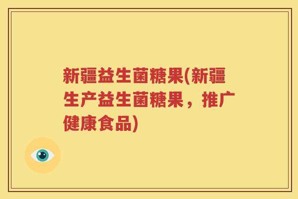 新疆益生菌糖果(新疆生产益生菌糖果，推广健康食品)