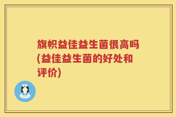 旗帜益佳益生菌很高吗(益佳益生菌的好处和评价)