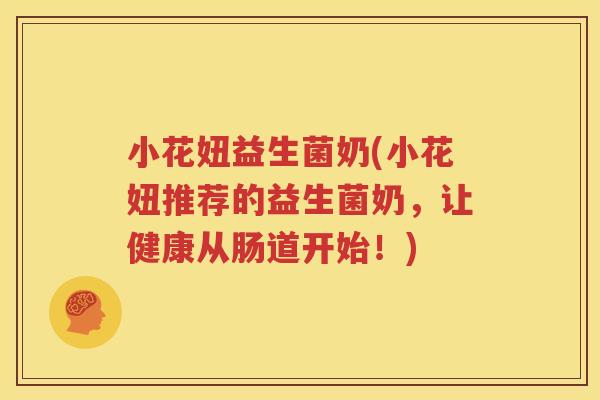 小花妞益生菌奶(小花妞推荐的益生菌奶，让健康从肠道开始！)