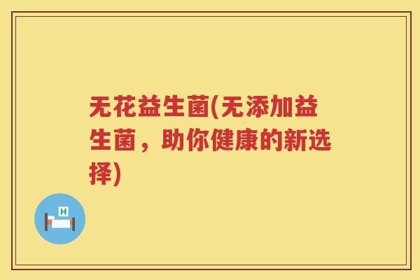 无花益生菌(无添加益生菌，助你健康的新选择)