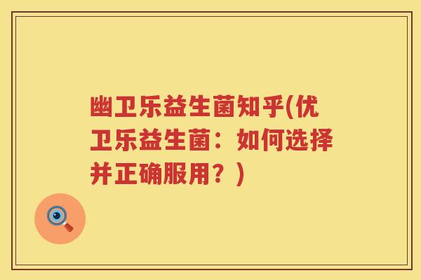 幽卫乐益生菌知乎(优卫乐益生菌：如何选择并正确服用？)