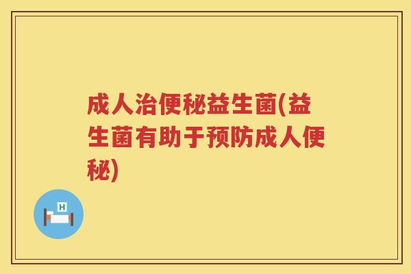 成人治便秘益生菌(益生菌有助于预防成人便秘)