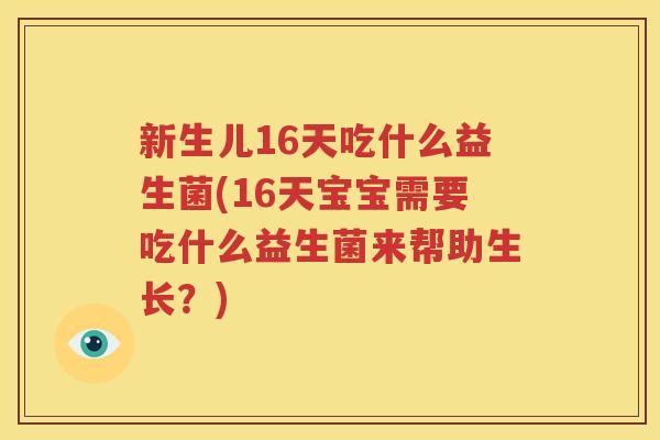 新生儿16天吃什么益生菌(16天宝宝需要吃什么益生菌来帮助生长？)