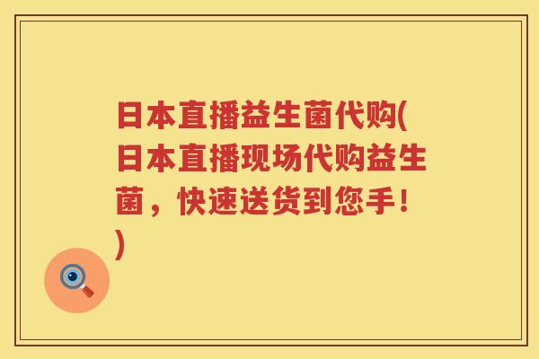 日本直播益生菌代购(日本直播现场代购益生菌，快速送货到您手！)