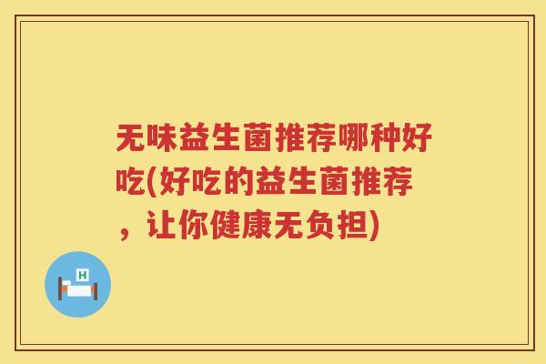 无味益生菌推荐哪种好吃(好吃的益生菌推荐，让你健康无负担)