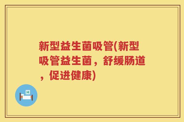 新型益生菌吸管(新型吸管益生菌，舒缓肠道，促进健康)