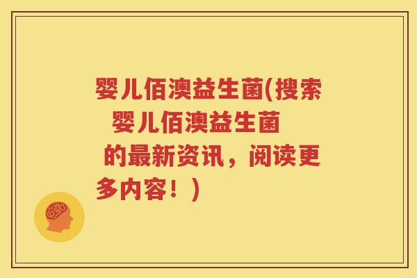婴儿佰澳益生菌(搜索  婴儿佰澳益生菌  的最新资讯，阅读更多内容！)