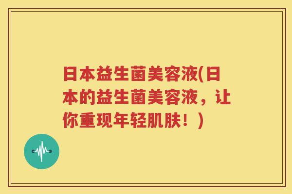 日本益生菌美容液(日本的益生菌美容液，让你重现年轻肌肤！)