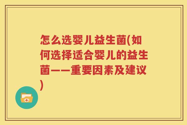 怎么选婴儿益生菌(如何选择适合婴儿的益生菌——重要因素及建议)
