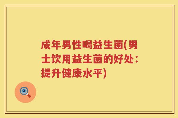 成年男性喝益生菌(男士饮用益生菌的好处：提升健康水平)