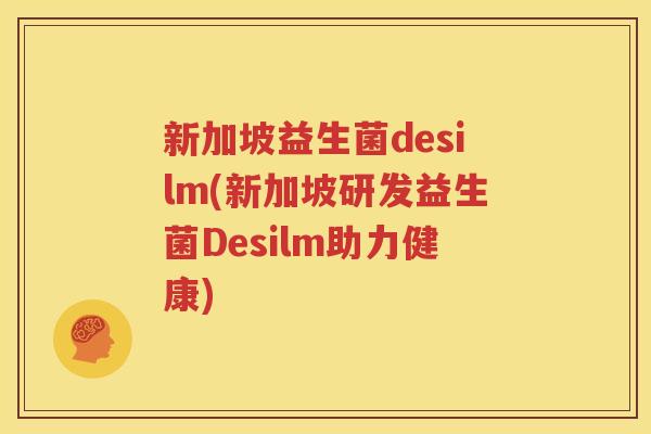 新加坡益生菌desilm(新加坡研发益生菌Desilm助力健康)