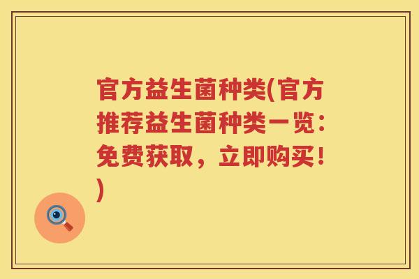 官方益生菌种类(官方推荐益生菌种类一览：免费获取，立即购买！)