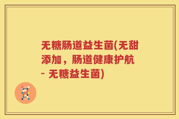 无糖肠道益生菌(无甜添加，肠道健康护航 - 无糖益生菌)