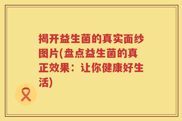揭开益生菌的真实面纱图片(盘点益生菌的真正效果：让你健康好生活)