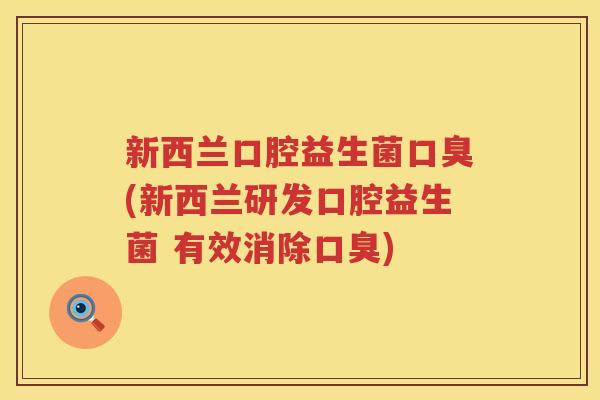 新西兰口腔益生菌口臭(新西兰研发口腔益生菌 有效消除口臭)