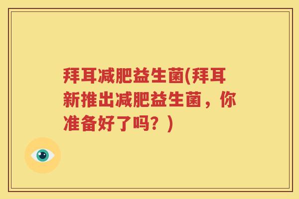 拜耳减肥益生菌(拜耳新推出减肥益生菌，你准备好了吗？)