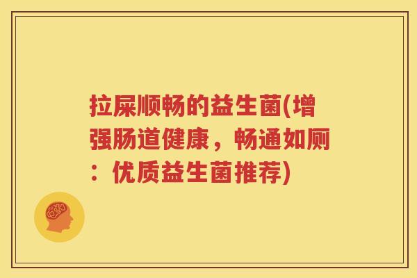 拉屎顺畅的益生菌(增强肠道健康，畅通如厕：优质益生菌推荐)