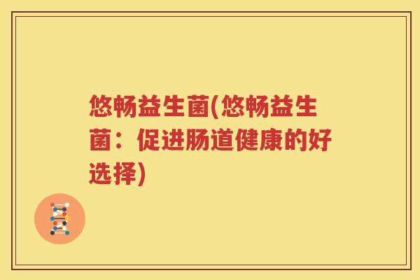 悠畅益生菌(悠畅益生菌：促进肠道健康的好选择)
