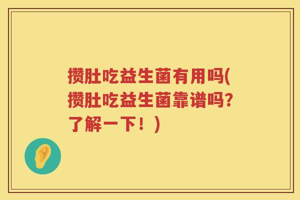 攒肚吃益生菌有用吗(攒肚吃益生菌靠谱吗？了解一下！)