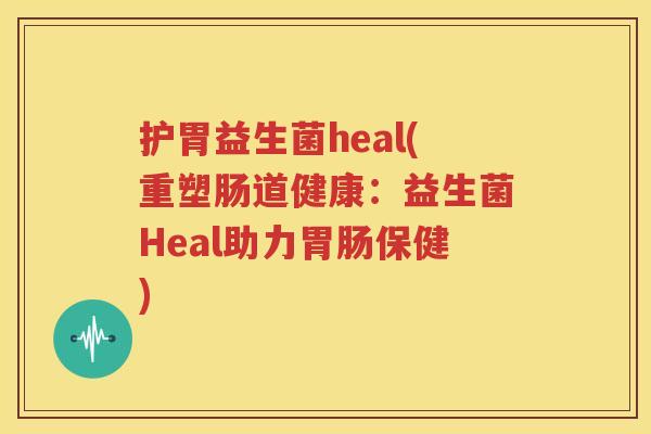 护胃益生菌heal(重塑肠道健康：益生菌Heal助力胃肠保健)