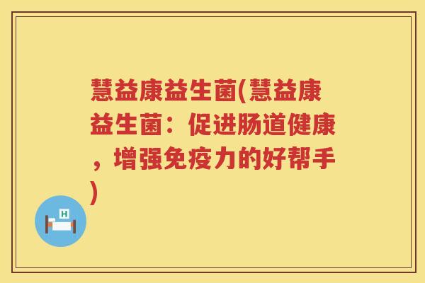 慧益康益生菌(慧益康益生菌：促进肠道健康，增强免疫力的好帮手)