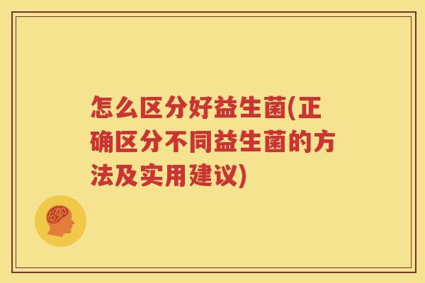 怎么区分好益生菌(正确区分不同益生菌的方法及实用建议)
