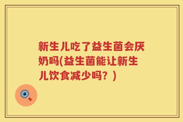 新生儿吃了益生菌会厌奶吗(益生菌能让新生儿饮食减少吗？)