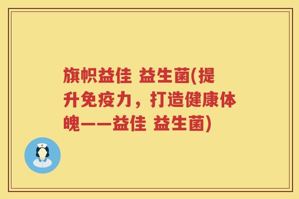 旗帜益佳 益生菌(提升免疫力，打造健康体魄——益佳 益生菌)