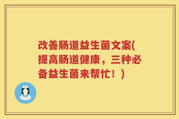 改善肠道益生菌文案(提高肠道健康，三种必备益生菌来帮忙！)