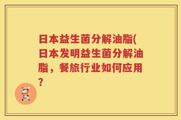 日本益生菌分解油脂(日本发明益生菌分解油脂，餐旅行业如何应用？