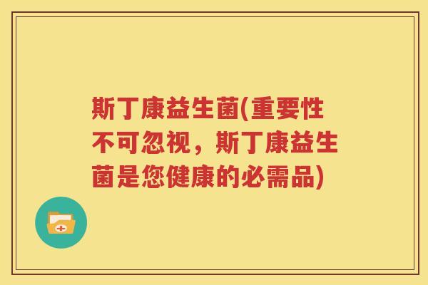 斯丁康益生菌(重要性不可忽视，斯丁康益生菌是您健康的必需品)
