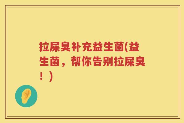 拉屎臭补充益生菌(益生菌，帮你告别拉屎臭！)