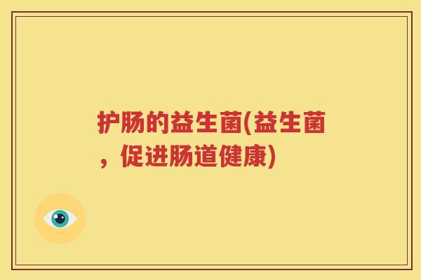 护肠的益生菌(益生菌，促进肠道健康)