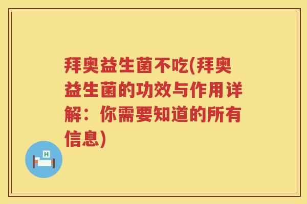 拜奥益生菌不吃(拜奥益生菌的功效与作用详解：你需要知道的所有信息)