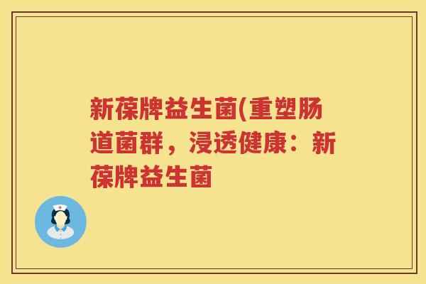 新葆牌益生菌(重塑肠道菌群，浸透健康：新葆牌益生菌