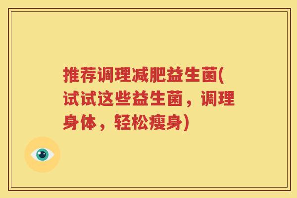 推荐调理减肥益生菌(试试这些益生菌，调理身体，轻松瘦身)