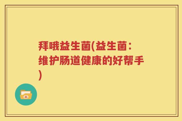 拜哦益生菌(益生菌：维护肠道健康的好帮手)