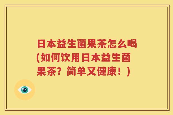 日本益生菌果茶怎么喝(如何饮用日本益生菌果茶？简单又健康！)
