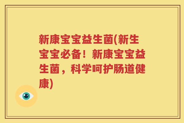 新康宝宝益生菌(新生宝宝必备！新康宝宝益生菌，科学呵护肠道健康)